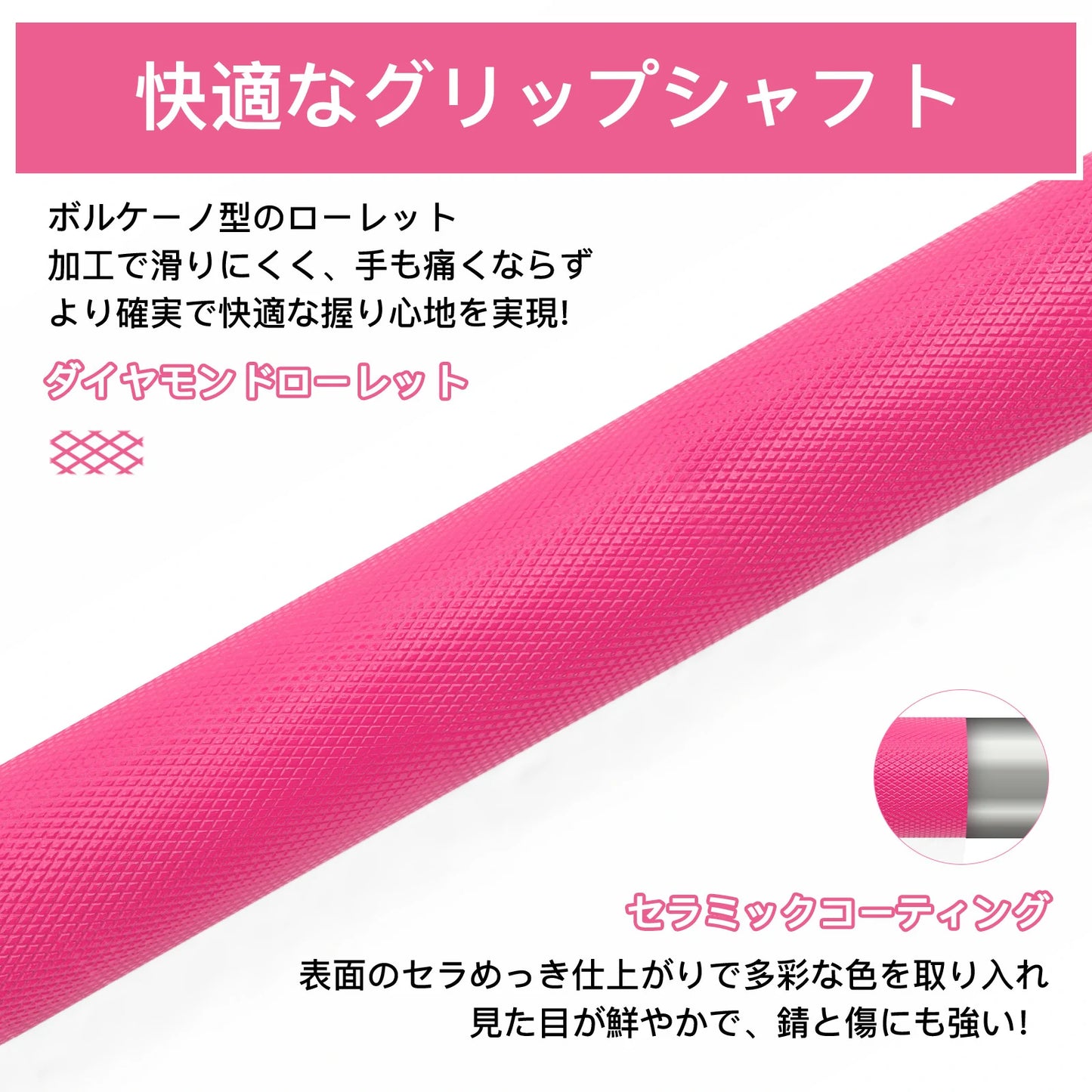 Ritfitピンクバーベルシャフトのダイヤモンドローレットがボルケーノ型で、加工で滑りにくく、手も痛くならず、より力が入れやすいです。表面のセラミックコーティング　で多彩な色を取り入れ、見た目が鮮やかで、錆と傷にも強い。