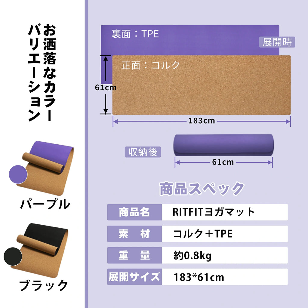 裏面：TPE 正面：コルク 商品スペック 商品名：Ritfitヨガマット 素材：コルク＋TPE 重量：約0.8kg 展開サイズ：183*61cm 収納後の長さ：61cm おしゃれなカラーバリエーション：パーパル　ブラック