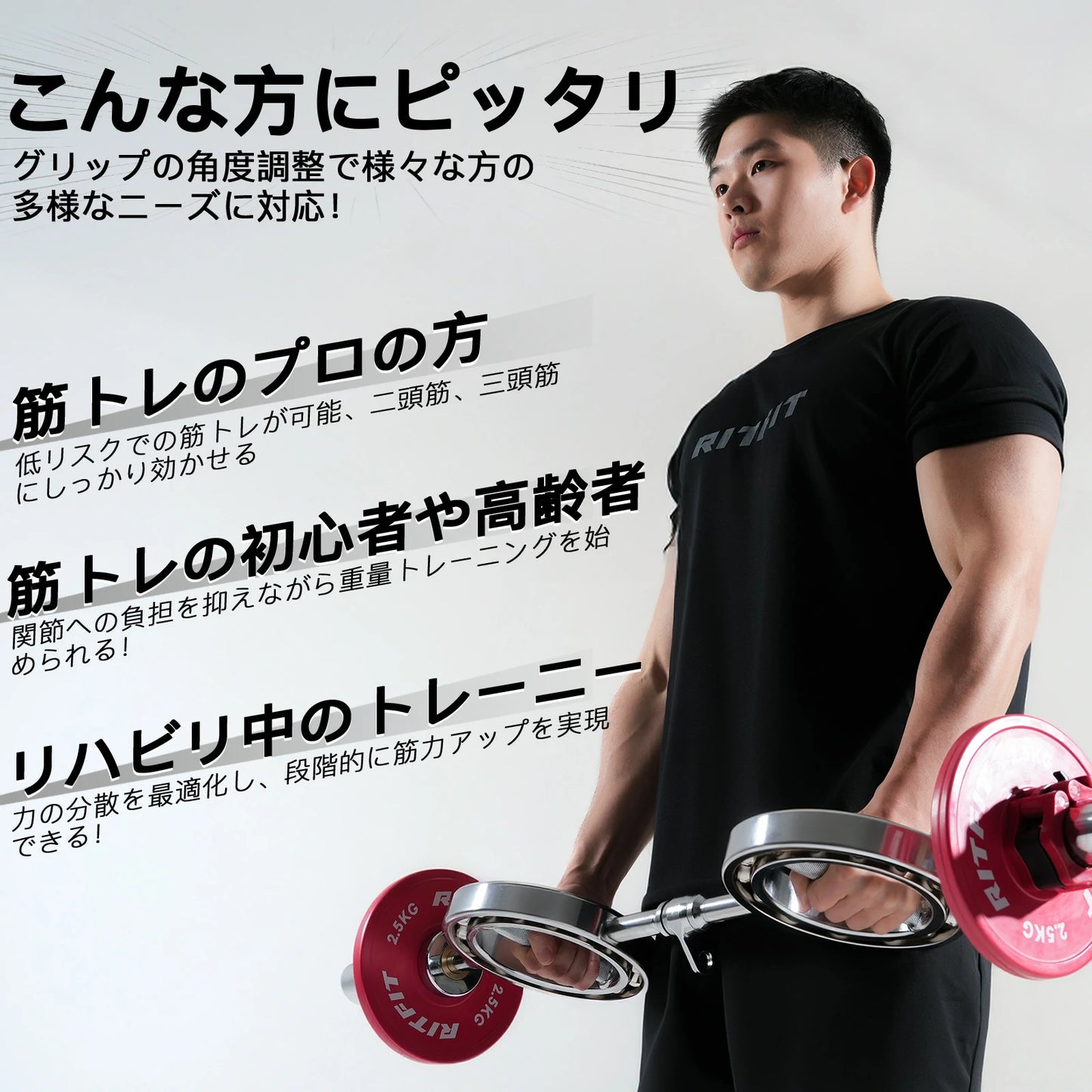 Ritfit 眼鏡型オリンピックバーベルがグリップ角度調整で様々な方の多様なニーズに対応。筋トレのプロの方が低リスクで筋トレが可能、二頭筋、三頭筋にしっかり効かせる。筋トレの初心者や高齢者が関節への負担を抑えながら重量トレーニングを始められる。リハビリ中のトレーニーが力の分散を最適化し、段階的に筋力アップを実現できる。